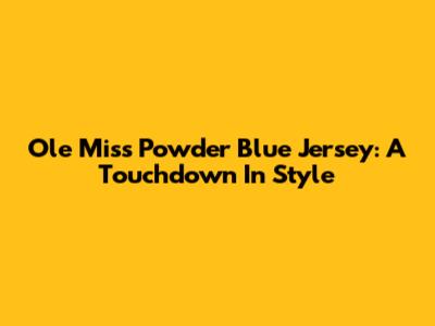 Ole Miss Powder Blue Jersey: A Touchdown In Style