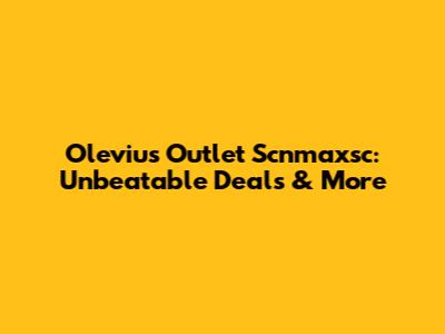 Oleviu's Outlet Scnmaxsc: Unbeatable Deals & More
