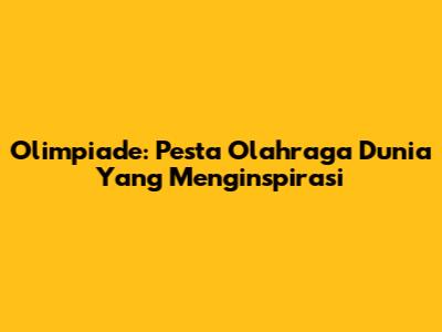 Olimpiade: Pesta Olahraga Dunia Yang Menginspirasi
