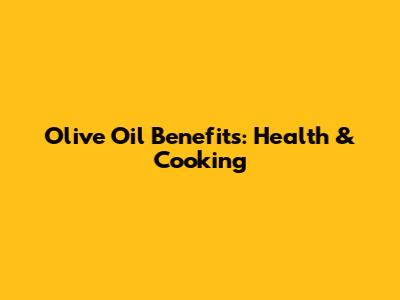 Olive Oil Benefits: Health & Cooking