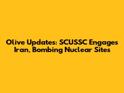 Olive Updates: SCUSSC Engages Iran, Bombing Nuclear Sites