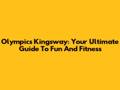 Olympics Kingsway: Your Ultimate Guide To Fun And Fitness
