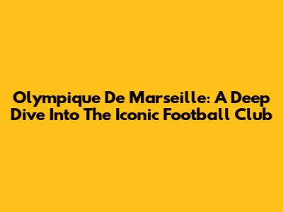 Olympique De Marseille: A Deep Dive Into The Iconic Football Club
