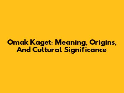 Omak Kaget: Meaning, Origins, And Cultural Significance