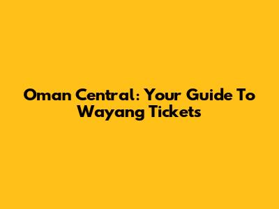Oman Central: Your Guide To Wayang Tickets