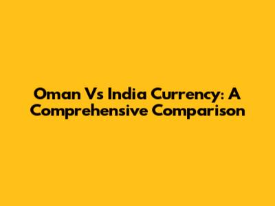 Oman Vs India Currency: A Comprehensive Comparison
