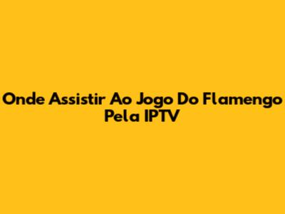 Onde Assistir Ao Jogo Do Flamengo Pela IPTV