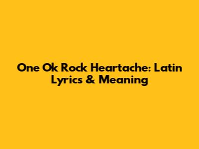 One Ok Rock Heartache: Latin Lyrics & Meaning