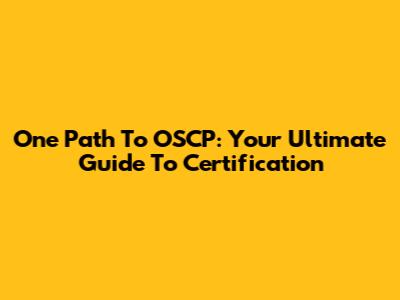 One Path To OSCP: Your Ultimate Guide To Certification