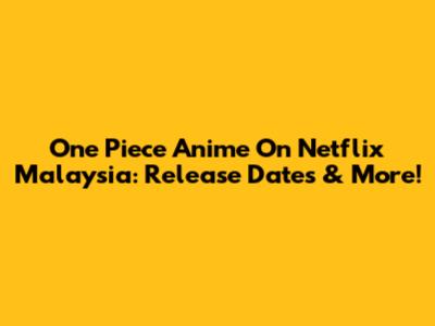 One Piece Anime On Netflix Malaysia: Release Dates & More!