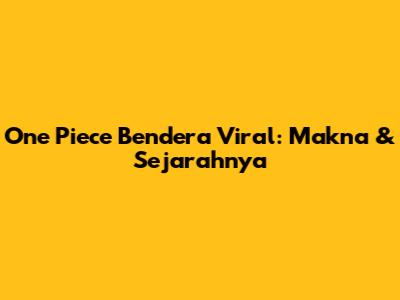 One Piece Bendera Viral: Makna & Sejarahnya