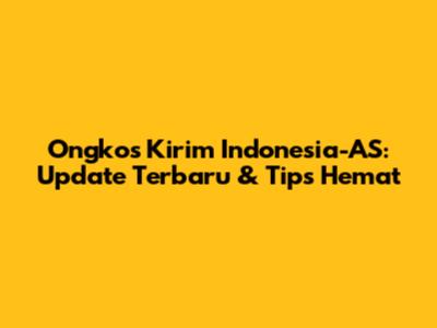 Ongkos Kirim Indonesia-AS: Update Terbaru & Tips Hemat