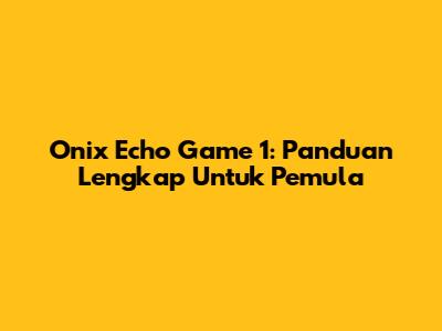 Onix Echo Game 1: Panduan Lengkap Untuk Pemula