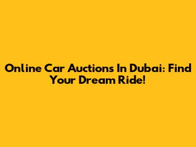 Online Car Auctions In Dubai: Find Your Dream Ride!