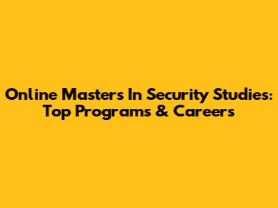 Online Masters In Security Studies: Top Programs & Careers