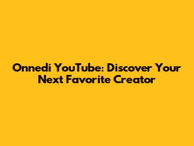 Onnedi YouTube: Discover Your Next Favorite Creator