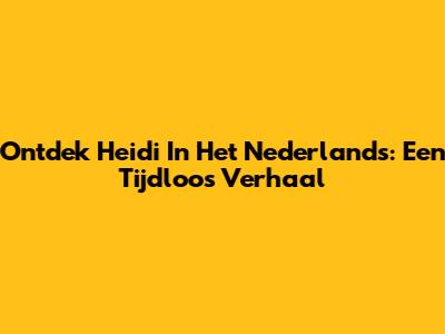 Ontdek Heidi In Het Nederlands: Een Tijdloos Verhaal