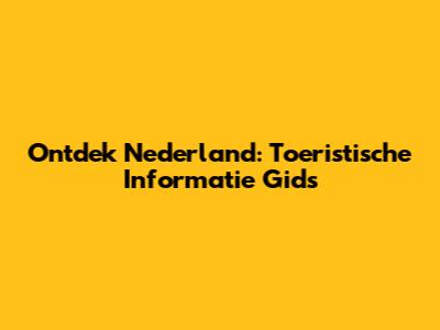 Ontdek Nederland: Toeristische Informatie Gids