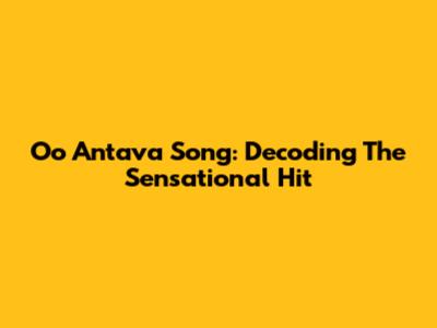 Oo Antava Song: Decoding The Sensational Hit