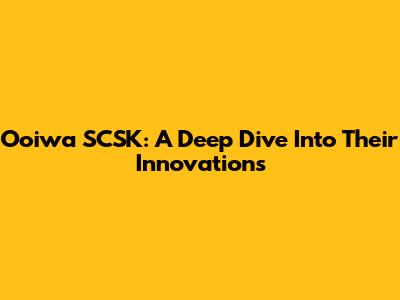 Ooiwa SCSK: A Deep Dive Into Their Innovations