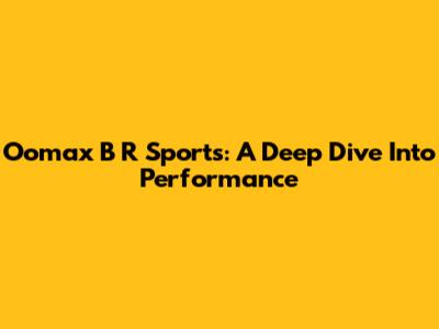 Oomax B R Sports: A Deep Dive Into Performance