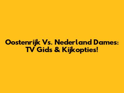 Oostenrijk Vs. Nederland Dames: TV Gids & Kijkopties!