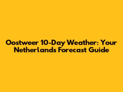 Oostweer 10-Day Weather: Your Netherlands Forecast Guide