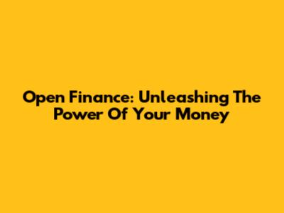 Open Finance: Unleashing The Power Of Your Money