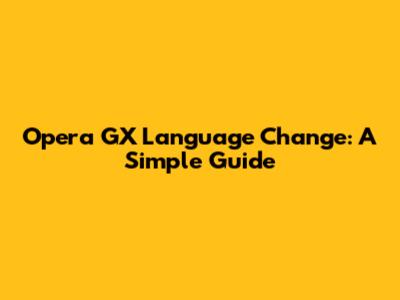 Opera GX Language Change: A Simple Guide
