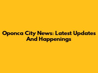 Oponca City News: Latest Updates And Happenings