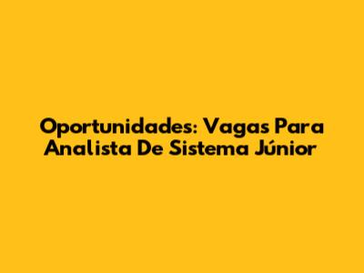 Oportunidades: Vagas Para Analista De Sistema Júnior