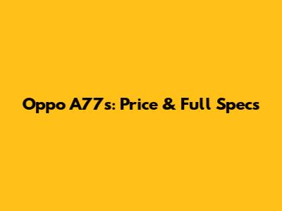 Oppo A77s: Price & Full Specs