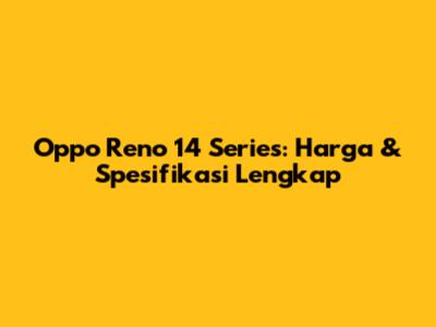 Oppo Reno 14 Series: Harga & Spesifikasi Lengkap
