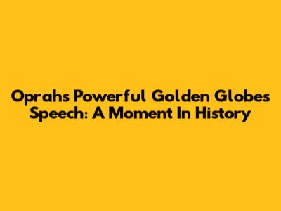 Oprah's Powerful Golden Globes Speech: A Moment In History
