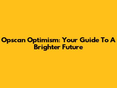 Opscan Optimism: Your Guide To A Brighter Future