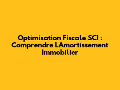 Optimisation Fiscale SCI : Comprendre L'Amortissement Immobilier