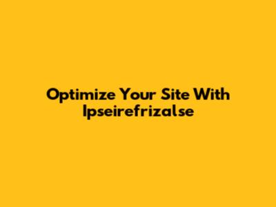 Optimize Your Site With Ipseirefrizalse