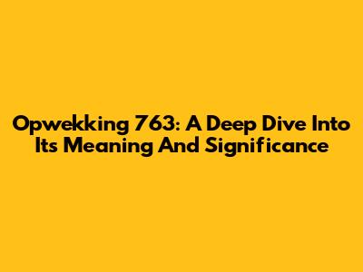 Opwekking 763: A Deep Dive Into Its Meaning And Significance