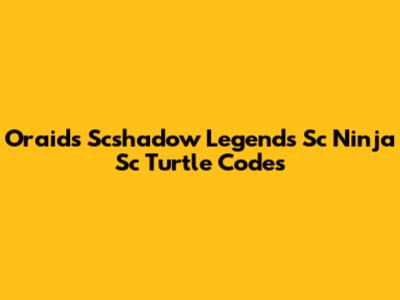 Oraid's Scshadow Legends Sc Ninja Sc Turtle Codes