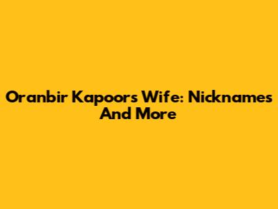 Oranbir Kapoor's Wife: Nicknames And More