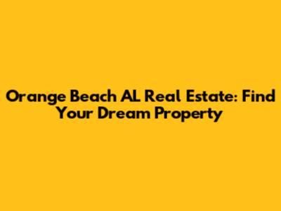 Orange Beach AL Real Estate: Find Your Dream Property