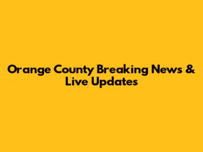 Orange County Breaking News & Live Updates