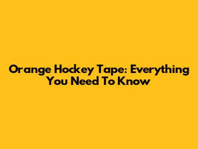 Orange Hockey Tape: Everything You Need To Know
