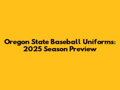 Oregon State Baseball Uniforms: 2025 Season Preview