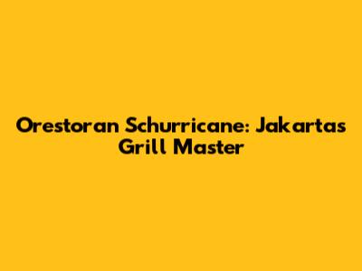 Orestoran Schurricane: Jakarta's Grill Master