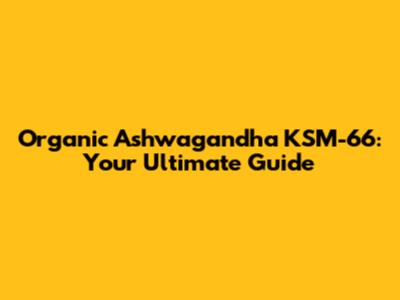 Organic Ashwagandha KSM-66: Your Ultimate Guide