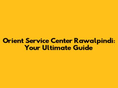 Orient Service Center Rawalpindi: Your Ultimate Guide