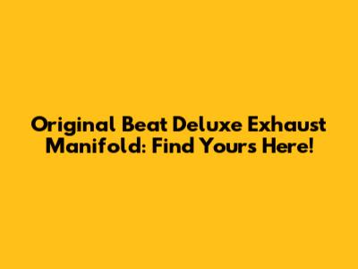 Original Beat Deluxe Exhaust Manifold: Find Yours Here!