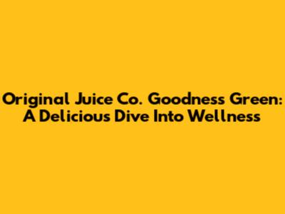 Original Juice Co. Goodness Green: A Delicious Dive Into Wellness