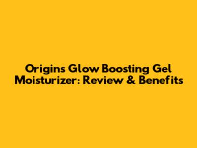 Origins Glow Boosting Gel Moisturizer: Review & Benefits